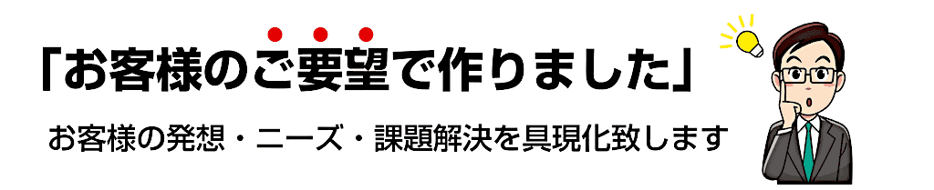 お客様の発想・ニーズ・課題解決を具現化いたします。